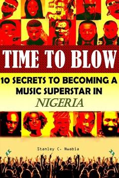 portada Time To Blow: 10 Secrets to becoming a music superstar in Nigeria (en Inglés)