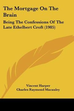 portada the mortgage on the brain: being the confessions of the late ethelbert croft (1905) (en Inglés)