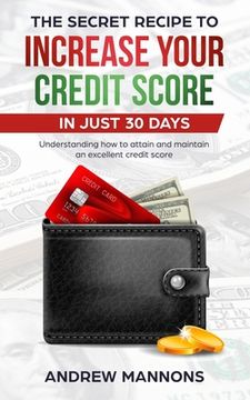 portada The Secret Recipe to Increase Your Credit Score in Just 30 Days: Understanding how to attain and maintain an excellent credit score (en Inglés)