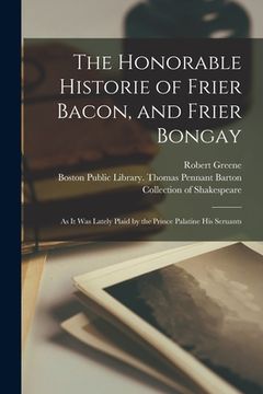 portada The Honorable Historie of Frier Bacon, and Frier Bongay: as It Was Lately Plaid by the Prince Palatine His Seruants
