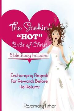 portada The Smokin HOT Bride of Christ: Exchanging REGRETS for REWARDS Before He Returns (en Inglés)