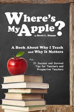 portada Where's My Apple?: A Tell-All Book About "Why I Teach" and My Perception of the Teaching Profession (en Inglés)