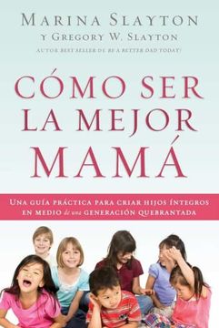 portada Cómo ser la Mejor Mamá: Una Guía Práctica Para Criar Hijos Íntegros en Medio de una Generación Quebrantada