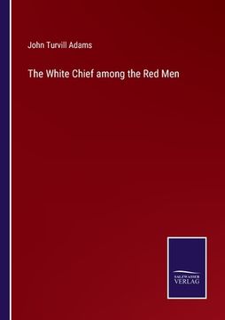 portada The White Chief among the Red Men (en Inglés)