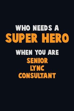 portada Who Need A SUPER HERO, When You Are Senior Lync Consultant: 6X9 Career Pride 120 pages Writing Notebooks (en Inglés)