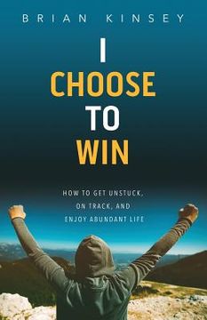 portada I Choose to Win: How to Get Unstuck, on Track, and Enjoy Abundant Life