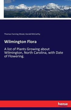 portada Wilmington Flora: A list of Plants Growing about Wilmington, North Carolina, with Date of Flowering.