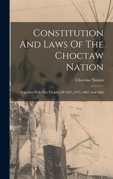 portada Constitution And Laws Of The Choctaw Nation: Together With The Treaties Of 1837, 1855, 1865 And 1866 (en Inglés)