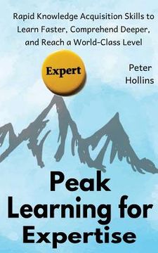 portada Peak Learning for Expertise: Rapid Knowledge Acquisition Skills to Learn Faster, Comprehend Deeper, and Reach a World-Class Level (en Inglés)