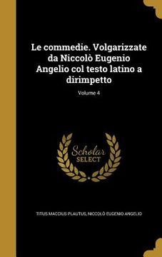 portada Le commedie. Volgarizzate da Niccolò Eugenio Angelio col testo latino a dirimpetto; Volume 4 (en Italiano)