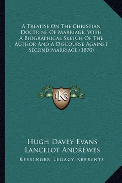 portada a treatise on the christian doctrine of marriage, with a biographical sketch of the author and a discourse against second marriage (1870) (en Inglés)
