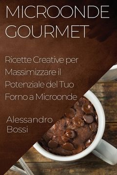 portada Microonde Gourmet: Ricette Creative per Massimizzare il Potenziale del Tuo Forno a Microonde (in Italian)