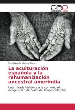 portada La aculturación española y la rehumanización ancestral amerindia: Una mirada histórica a la comunidad indígena Ico del Valle de Anape-Colombia (Paperback)