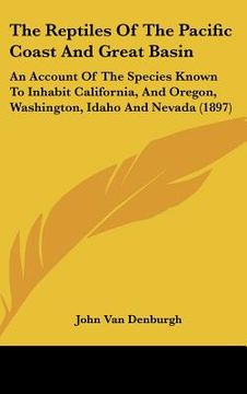 portada the reptiles of the pacific coast and great basin: an account of the species known to inhabit california, and oregon, washington, idaho and nevada (18 (in English)