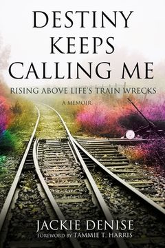 portada Destiny Keeps Calling Me: Rising Above Life's Train Wrecks (en Inglés)