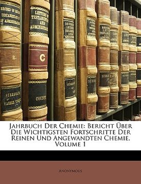 portada Jahrbuch der Chemie: Bericht ueber die wichtigsten Fortschritte der reinen und angewandten Chemie, Erster Jahrgang (en Alemán)
