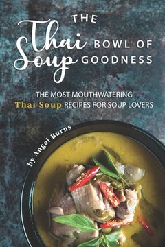 portada The Thai Bowl of Soup Goodness: The Most Mouthwatering Thai Soup Recipes for Soup Lovers (in English)