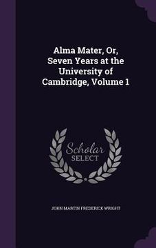 portada Alma Mater, Or, Seven Years at the University of Cambridge, Volume 1 (in English)