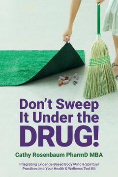 portada Don't Sweep It Under the Drug!: Integrating Evidence-Based Body Mind & Spiritual Practices Into Your Health & Wellness Tool Kit (en Inglés)