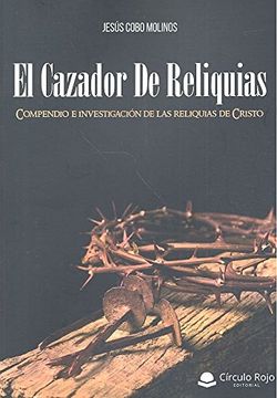 portada El Cazador de Reliquias: Compendio e investigación de las reliquias de Cristo