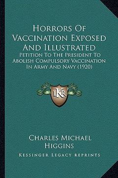 portada horrors of vaccination exposed and illustrated: petition to the president to abolish compulsory vaccination in army and navy (1920)