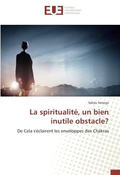 portada La spiritualité, un bien inutile obstacle?: De Cela s'éclairent les enveloppes des Chakras (French Edition)