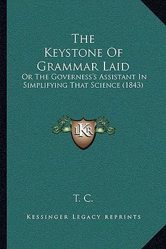 portada the keystone of grammar laid: or the governess's assistant in simplifying that science (1843) (in English)