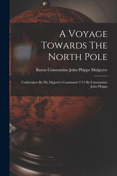 portada A Voyage Towards The North Pole: Undertaken By His Majesty's Command 1773 By Constantine John Phipps (in English)
