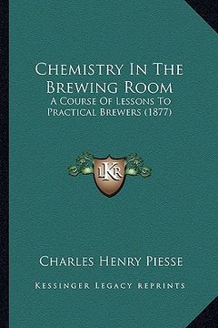 portada chemistry in the brewing room: a course of lessons to practical brewers (1877) (en Inglés)