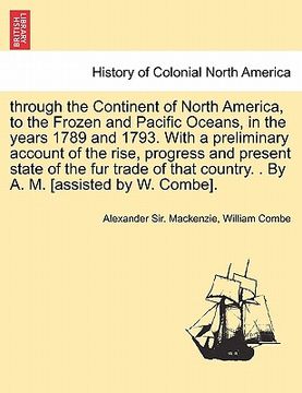 portada through the continent of north america, to the frozen and pacific oceans, in the years 1789 and 1793. with a preliminary account of the rise, progress (in English)