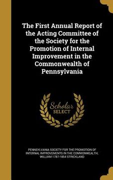 portada The First Annual Report of the Acting Committee of the Society for the Promotion of Internal Improvement in the Commonwealth of Pennsylvania (en Inglés)