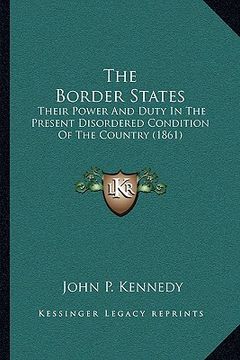 portada the border states: their power and duty in the present disordered condition of the country (1861) (en Inglés)
