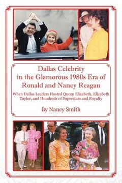 portada Dallas Celebrity in the Glamorous 1980s Era of Ronald and Nancy Reagan: When Dallas Leaders Hosted Queen Elizabeth, Elizabeth Taylor, and Hundreds of (en Inglés)