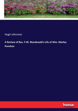 portada A Review of Rev. F.W. Macdonald's Life of Wm. Morley Punshon (en Inglés)