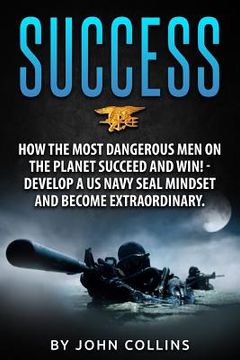 portada Success: How the Most Dangerous Men on the Planet Succeed and Win!: Develop a US NAVY SEAL Mindset and Become Extraordinary (in English)