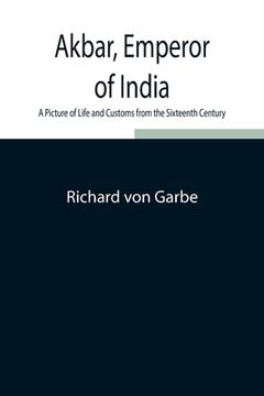 portada Akbar, Emperor of India: A Picture of Life and Customs from the Sixteenth Century (en Inglés)