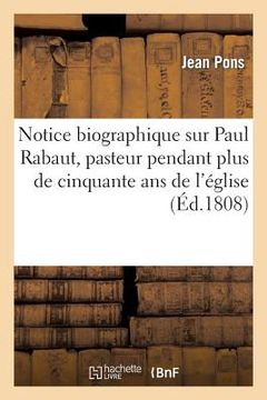 portada Notice Biographique Sur Paul Rabaut, Pasteur Pendant Plus de Cinquante ANS de l'Église Réformée: de Nismes, Département Du Gard (en Francés)