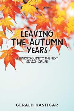 portada Leaving the Autumn Years: A Senior'S Guide to the Next Season of Life