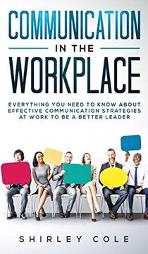 portada Communication in the Workplace: Everything you Need to Know About Effective Communication Strategies at Work to be a Better Leader (en Inglés)