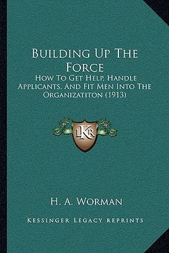 portada building up the force: how to get help, handle applicants, and fit men into the organizatiton (1913) (en Inglés)