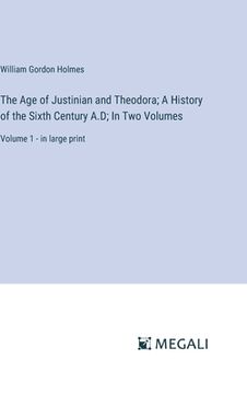 portada The Age of Justinian and Theodora; A History of the Sixth Century A.D; In Two Volumes: Volume 1 - in large print (in English)