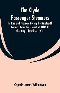 portada The Clyde Passenger Steamers: Its Rise and Progress During the Nineteenth Century: From the 'Comet' of 1812 to the 'King Edward' of 1901 (en Inglés)