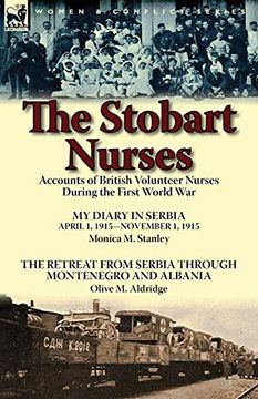 portada The Stobart Nurses: Accounts of British Volunteer Nurses During the First World War-My Diary in Serbia April 1, 1915-Nov. 1, 1915 by Monic 