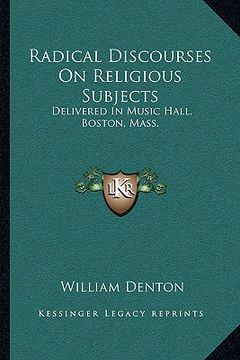 portada radical discourses on religious subjects: delivered in music hall, boston, mass. (en Inglés)