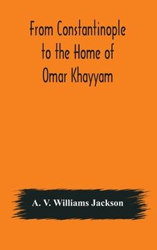 portada From Constantinople to the Home of Omar Khayyam, travels in Transcaucasia and Northern Persia, for historic and literary research (in English)