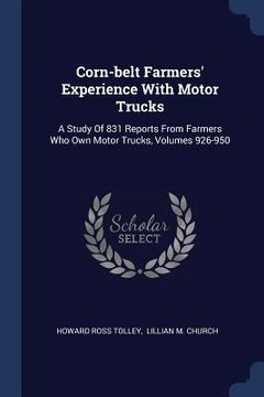 portada Corn-belt Farmers' Experience With Motor Trucks: A Study Of 831 Reports From Farmers Who Own Motor Trucks, Volumes 926-950 (en Inglés)