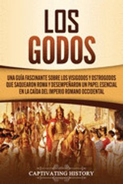 portada Los Godos: Una Guía Fascinante Sobre los Visigodos y Ostrogodos que Saquearon Roma y Desempeñaron un Papel Esencial en la Caída d