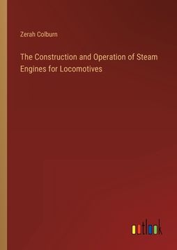 portada The Construction and Operation of Steam Engines for Locomotives (en Inglés)