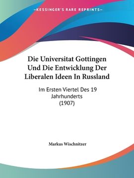 portada Die Universitat Gottingen Und Die Entwicklung Der Liberalen Ideen In Russland: Im Ersten Viertel Des 19 Jahrhunderts (1907) (en Alemán)