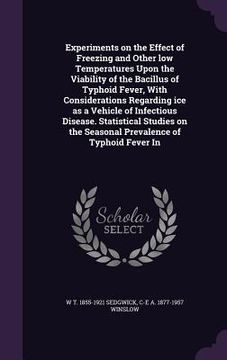 portada Experiments on the Effect of Freezing and Other low Temperatures Upon the Viability of the Bacillus of Typhoid Fever, With Considerations Regarding ic